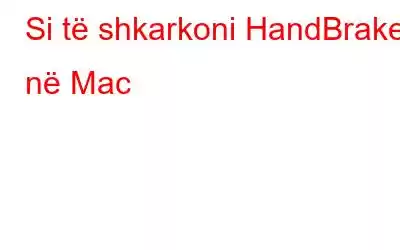 Si të shkarkoni HandBrake në Mac