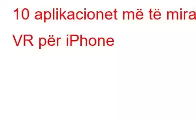 10 aplikacionet më të mira VR për iPhone