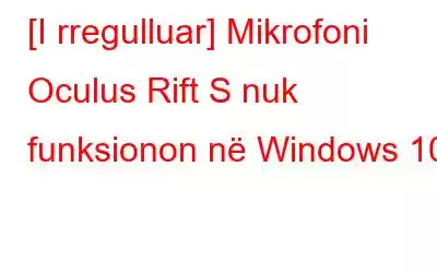 [I rregulluar] Mikrofoni Oculus Rift S nuk funksionon në Windows 10