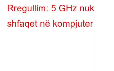 Rregullim: 5 GHz nuk shfaqet në kompjuter