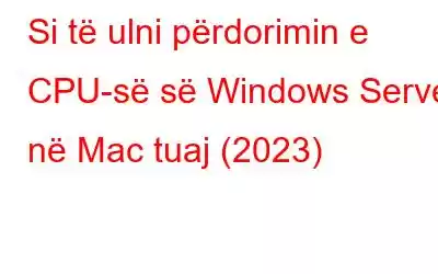 Si të ulni përdorimin e CPU-së së Windows Server në Mac tuaj (2023)