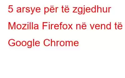 5 arsye për të zgjedhur Mozilla Firefox në vend të Google Chrome