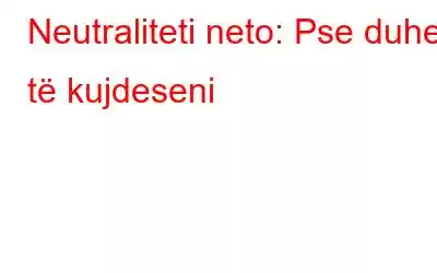 Neutraliteti neto: Pse duhet të kujdeseni