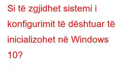 Si të zgjidhet sistemi i konfigurimit të dështuar të inicializohet në Windows 10?