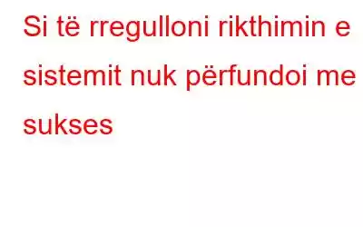 Si të rregulloni rikthimin e sistemit nuk përfundoi me sukses