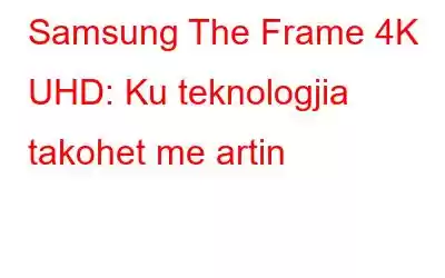 Samsung The Frame 4K UHD: Ku teknologjia takohet me artin