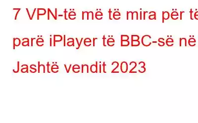 7 VPN-të më të mira për të parë iPlayer të BBC-së në Jashtë vendit 2023