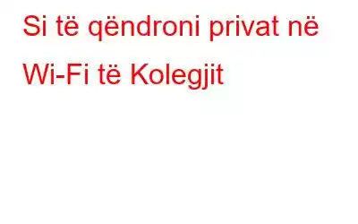 Si të qëndroni privat në Wi-Fi të Kolegjit