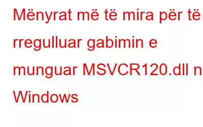 Mënyrat më të mira për të rregulluar gabimin e munguar MSVCR120.dll në Windows