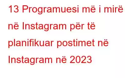 13 Programuesi më i mirë në Instagram për të planifikuar postimet në Instagram në 2023