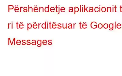 Përshëndetje aplikacionit të ri të përditësuar të Google Messages