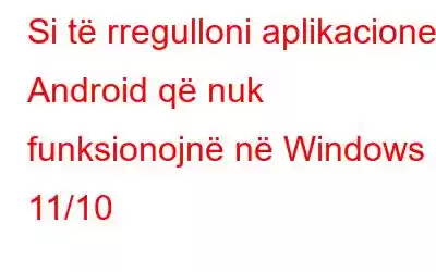 Si të rregulloni aplikacionet Android që nuk funksionojnë në Windows 11/10