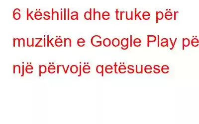 6 këshilla dhe truke për muzikën e Google Play për një përvojë qetësuese