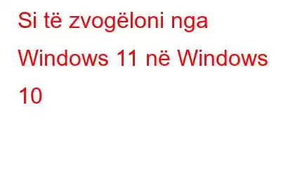 Si të zvogëloni nga Windows 11 në Windows 10