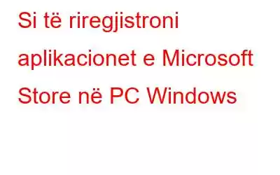 Si të riregjistroni aplikacionet e Microsoft Store në PC Windows