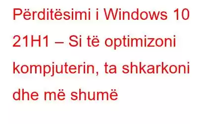 Përditësimi i Windows 10 21H1 – Si të optimizoni kompjuterin, ta shkarkoni dhe më shumë