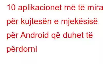 10 aplikacionet më të mira për kujtesën e mjekësisë për Android që duhet të përdorni