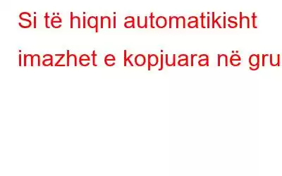 Si të hiqni automatikisht imazhet e kopjuara në grup