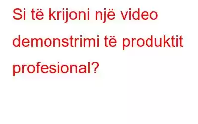 Si të krijoni një video demonstrimi të produktit profesional?