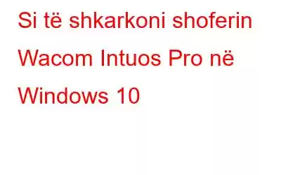 Si të shkarkoni shoferin Wacom Intuos Pro në Windows 10