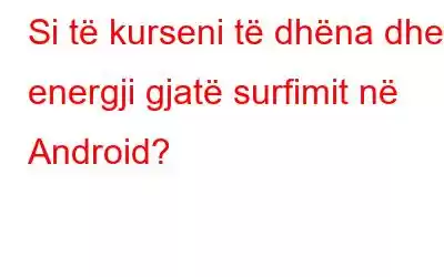 Si të kurseni të dhëna dhe energji gjatë surfimit në Android?