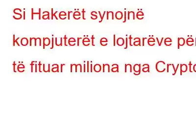 Si Hakerët synojnë kompjuterët e lojtarëve për të fituar miliona nga Crypto