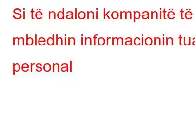 Si të ndaloni kompanitë të mbledhin informacionin tuaj personal