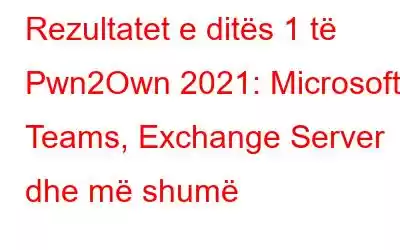 Rezultatet e ditës 1 të Pwn2Own 2021: Microsoft Teams, Exchange Server dhe më shumë