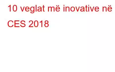 10 veglat më inovative në CES 2018