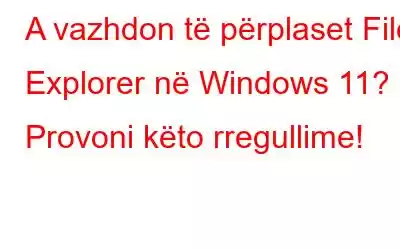 A vazhdon të përplaset File Explorer në Windows 11? Provoni këto rregullime!