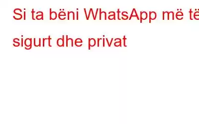 Si ta bëni WhatsApp më të sigurt dhe privat