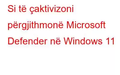 Si të çaktivizoni përgjithmonë Microsoft Defender në Windows 11