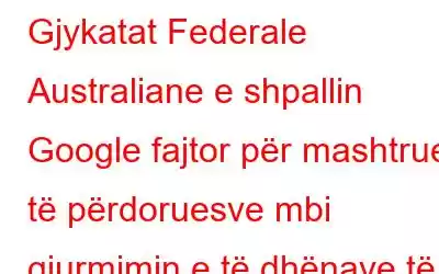 Gjykatat Federale Australiane e shpallin Google fajtor për mashtrues të përdoruesve mbi gjurmimin e të dhënave të vendndodhjes