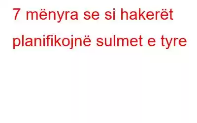 7 mënyra se si hakerët planifikojnë sulmet e tyre