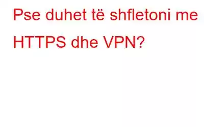 Pse duhet të shfletoni me HTTPS dhe VPN?