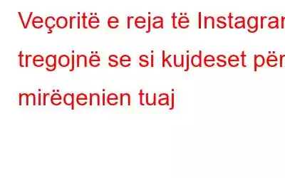 Veçoritë e reja të Instagram tregojnë se si kujdeset për mirëqenien tuaj