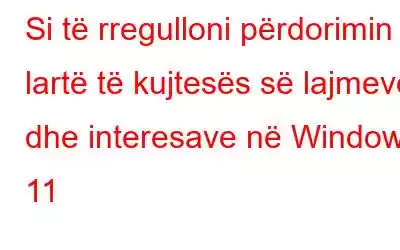 Si të rregulloni përdorimin e lartë të kujtesës së lajmeve dhe interesave në Windows 11