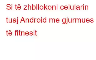 Si të zhbllokoni celularin tuaj Android me gjurmues të fitnesit