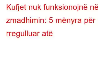 Kufjet nuk funksionojnë në zmadhimin: 5 mënyra për ta rregulluar atë