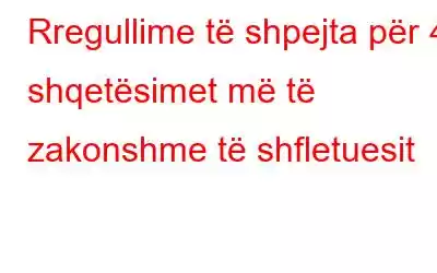 Rregullime të shpejta për 4 shqetësimet më të zakonshme të shfletuesit