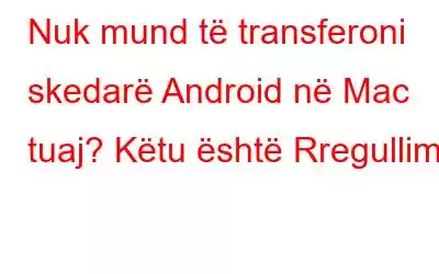 Nuk mund të transferoni skedarë Android në Mac tuaj? Këtu është Rregullimi