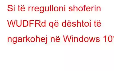 Si të rregulloni shoferin WUDFRd që dështoi të ngarkohej në Windows 10?