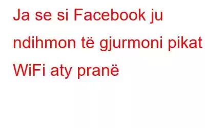 Ja se si Facebook ju ndihmon të gjurmoni pikat WiFi aty pranë