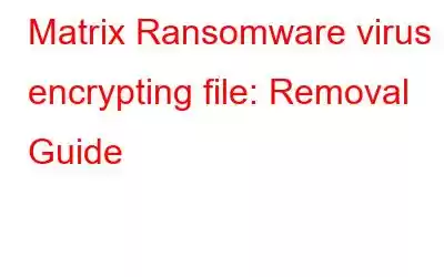 Matrix Ransomware virus encrypting file: Removal Guide