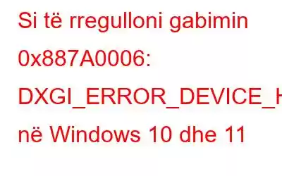 Si të rregulloni gabimin 0x887A0006: DXGI_ERROR_DEVICE_HUNG në Windows 10 dhe 11