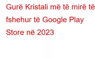 Gurë Kristali më të mirë të fshehur të Google Play Store në 2023