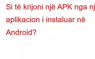 Si të krijoni një APK nga një aplikacion i instaluar në Android?