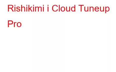 Rishikimi i Cloud Tuneup Pro