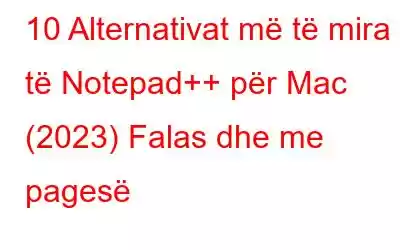 10 Alternativat më të mira të Notepad++ për Mac (2023) Falas dhe me pagesë