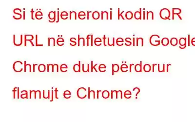 Si të gjeneroni kodin QR URL në shfletuesin Google Chrome duke përdorur flamujt e Chrome?